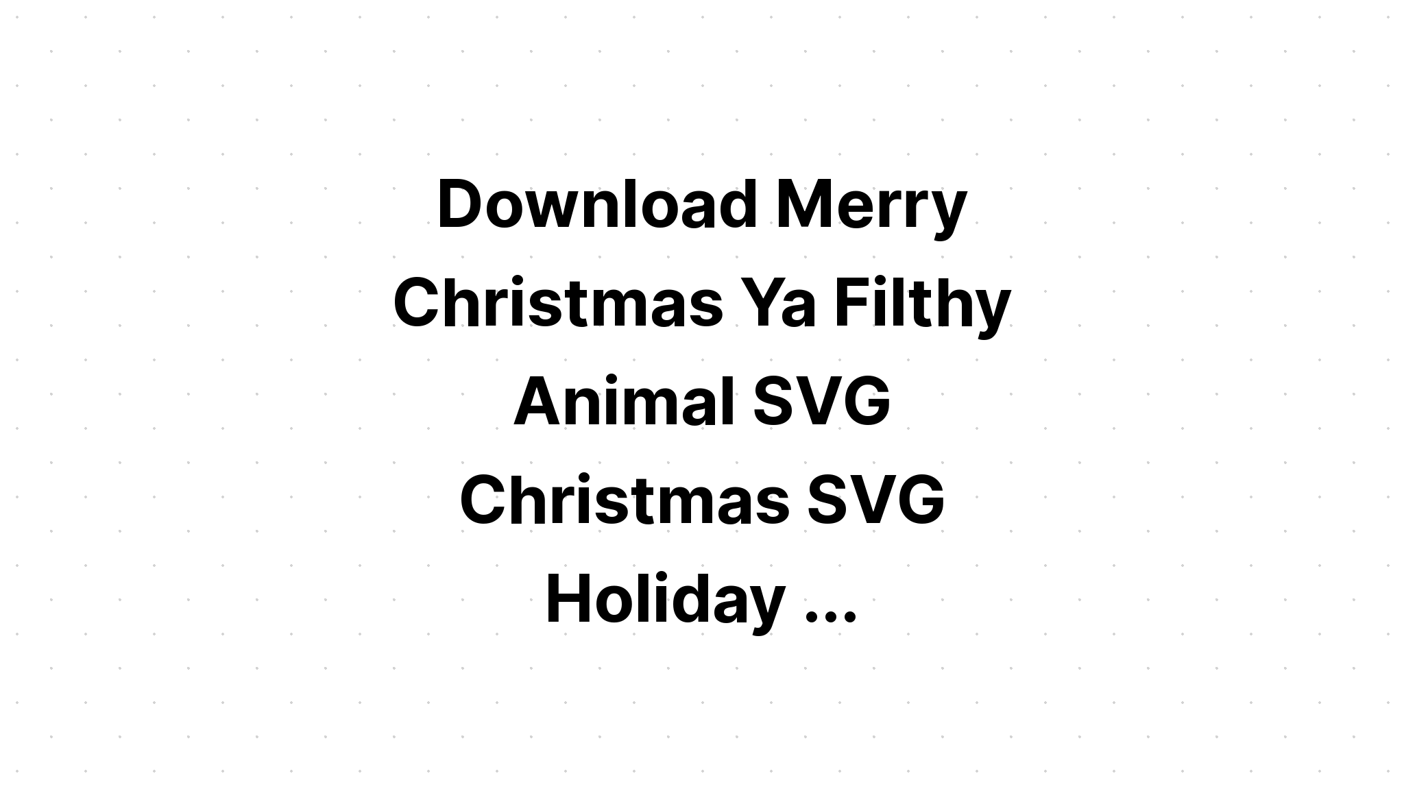 Download Merry Christmas You Filthy Animal Xmas SVG File